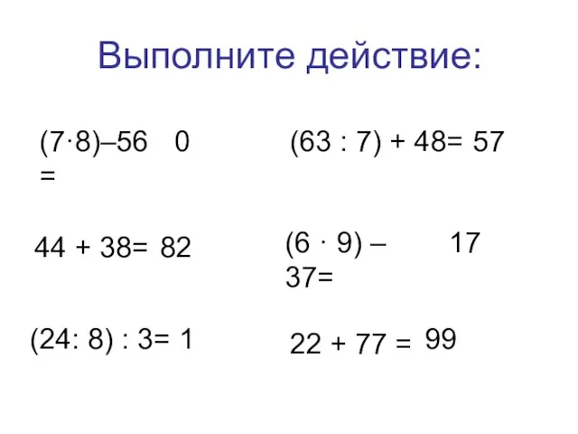 Выполните действие: (7·8)–56= 0 (24: 8) : 3= 1 (63 : 7)