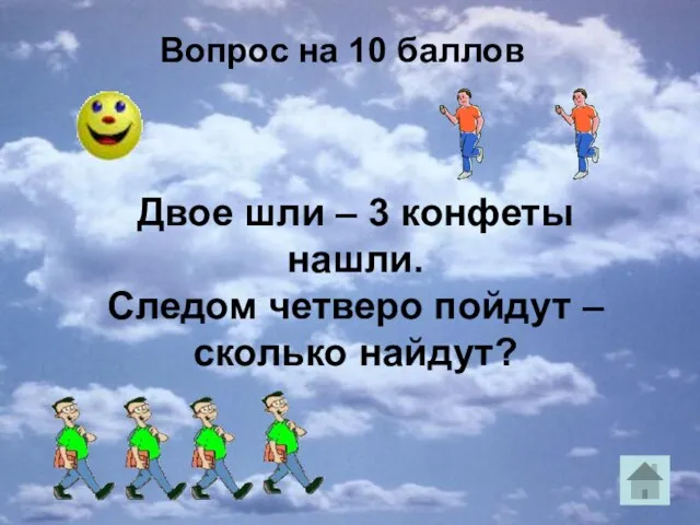 Двое шли – 3 конфеты нашли. Следом четверо пойдут – сколько найдут? Вопрос на 10 баллов