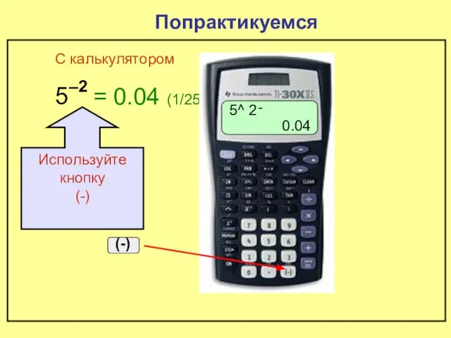 5 –2 Попрактикуемся = 0.04 (1/25) С калькулятором 5^ ־2 0.04