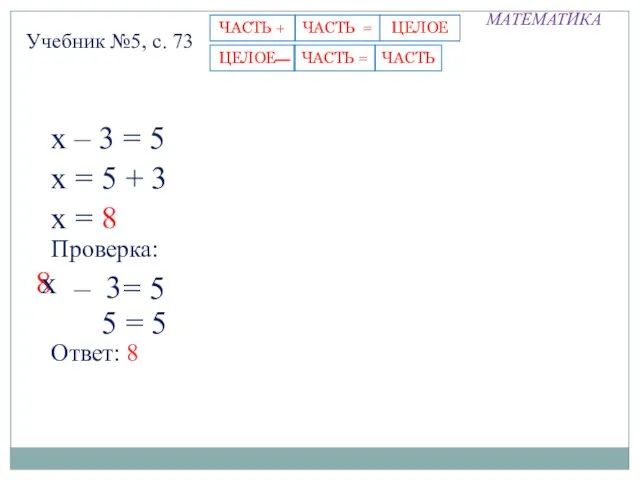 МАТЕМАТИКА Учебник №5, с. 73 х – 3 = 5 х =