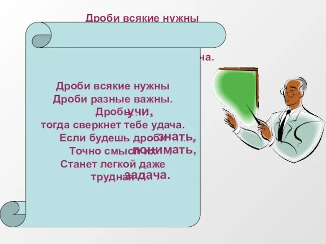 Дроби всякие нужны Дроби разные важны. Дробь тогда сверкнет тебе удача. Если