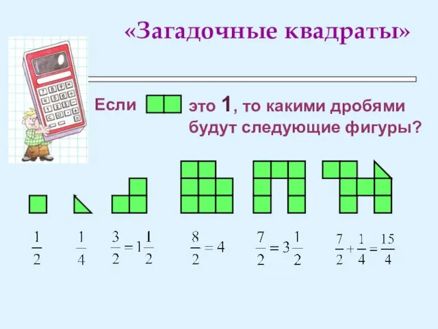 «Загадочные квадраты» Если это 1, то какими дробями будут следующие фигуры?