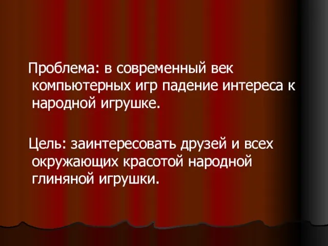 Проблема: в современный век компьютерных игр падение интереса к народной игрушке. Цель: