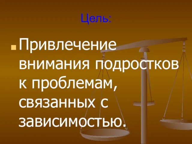 Цель: Привлечение внимания подростков к проблемам, связанных с зависимостью.