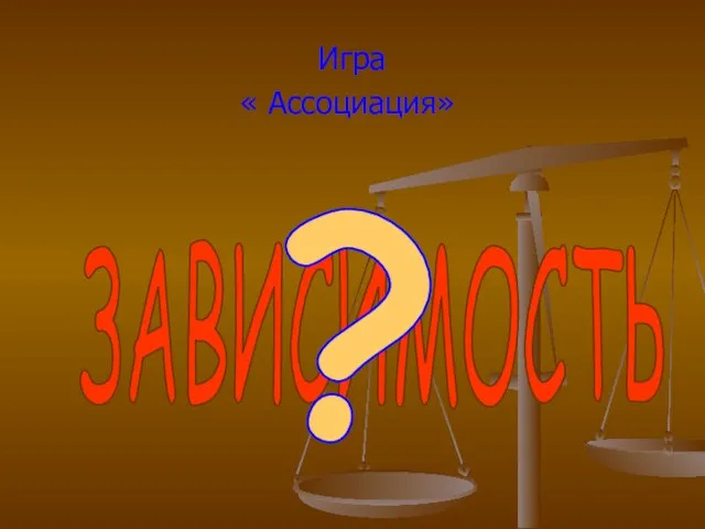 Игра « Ассоциация» ЗАВИСИМОСТЬ ?