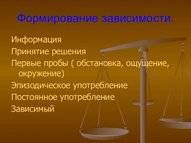 Формирование зависимости. Информация Принятие решения Первые пробы ( обстановка, ощущение, окружение) Эпизодическое употребление Постоянное употребление Зависимый