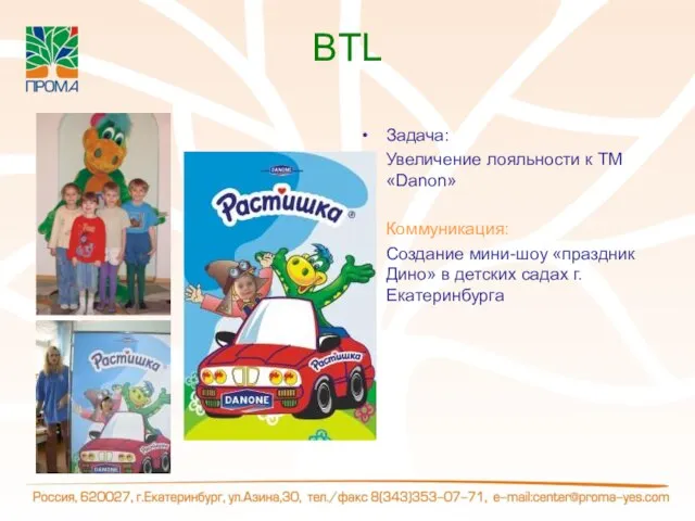 BTL Задача: Увеличение лояльности к ТМ «Danon» Коммуникация: Создание мини-шоу «праздник Дино» в детских садах г.Екатеринбурга