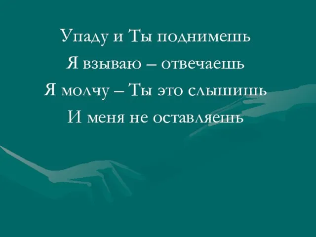 Упаду и Ты поднимешь Я взываю – отвечаешь Я молчу – Ты