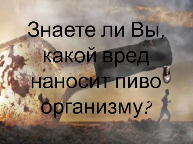 Знаете ли Вы, какой вред наносит пиво организму?