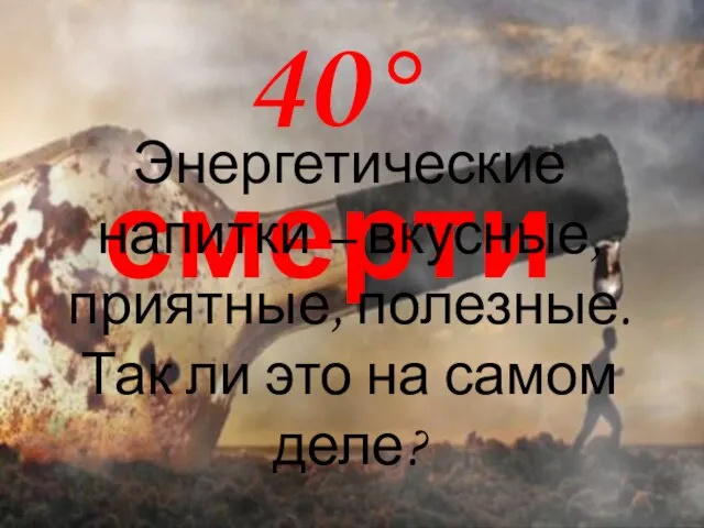 40° смерти Энергетические напитки – вкусные, приятные, полезные. Так ли это на самом деле?