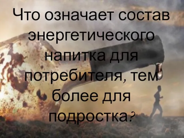 Что означает состав энергетического напитка для потребителя, тем более для подростка?