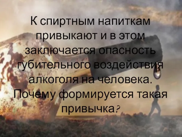 К спиртным напиткам привыкают и в этом заключается опасность губительного воздействия алкоголя