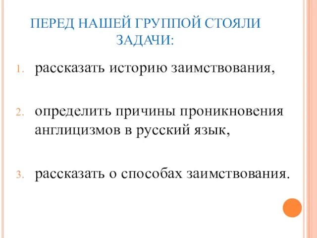 ПЕРЕД НАШЕЙ ГРУППОЙ СТОЯЛИ ЗАДАЧИ: рассказать историю заимствования, определить причины проникновения англицизмов