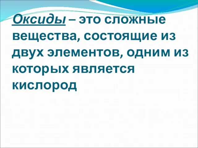 Оксиды – это сложные вещества, состоящие из двух элементов, одним из которых является кислород