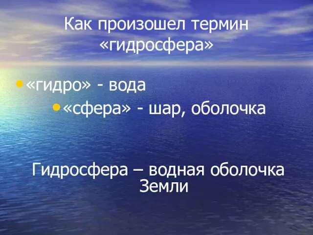 Как произошел термин «гидросфера» «гидро» - вода «сфера» - шар, оболочка Гидросфера – водная оболочка Земли