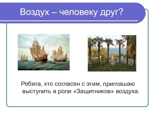 Воздух – человеку друг? Ребята, кто согласен с этим, приглашаю выступить в роли «Защитников» воздуха.