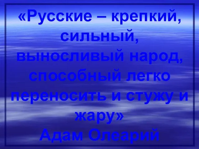 «Русские – крепкий, сильный, выносливый народ, способный легко переносить и стужу и жару» Адам Олеарий