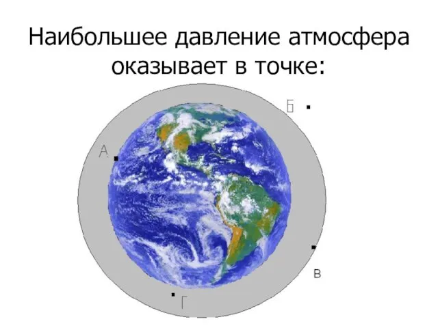 Наибольшее давление атмосфера оказывает в точке: