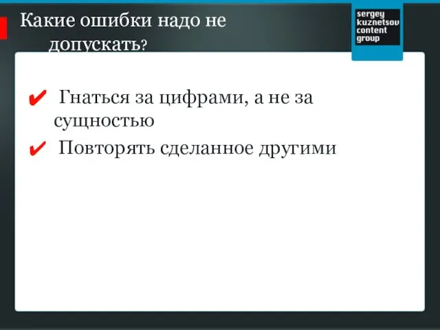 Какие ошибки надо не допускать? Гнаться за цифрами, а не за сущностью Повторять сделанное другими