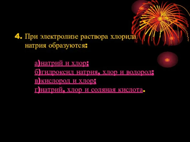 4. При электролизе раствора хлорида натрия образуются: а)натрий и хлор; б)гидроксид натрия,