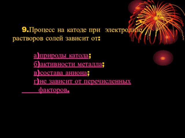 9.Процесс на катоде при электролизе растворов солей зависит от: а)природы катода; б)активности