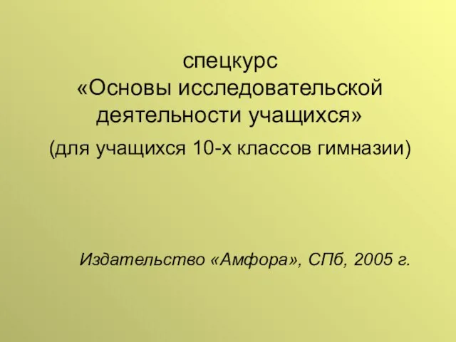 спецкурс «Основы исследовательской деятельности учащихся» (для учащихся 10-х классов гимназии) Издательство «Амфора», СПб, 2005 г.