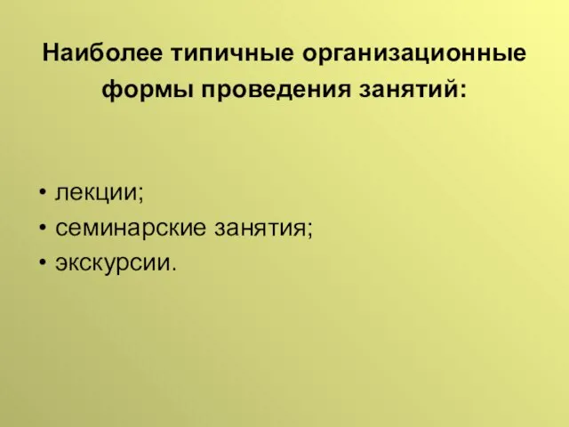 Наиболее типичные организационные формы проведения занятий: лекции; семинарские занятия; экскурсии.