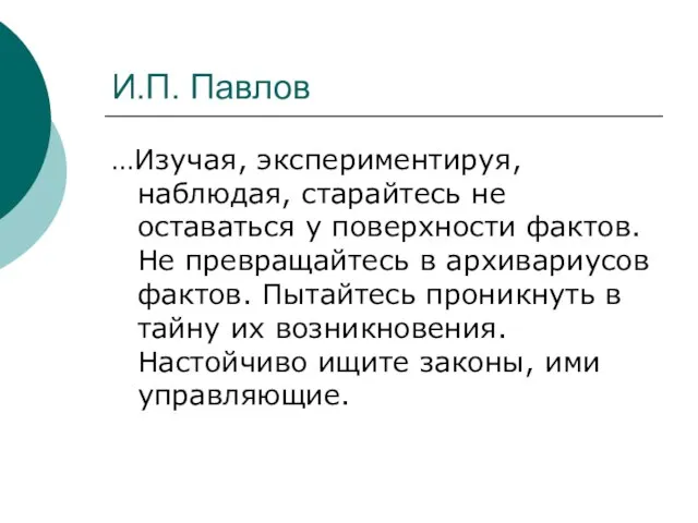 И.П. Павлов …Изучая, экспериментируя, наблюдая, старайтесь не оставаться у поверхности фактов. Не