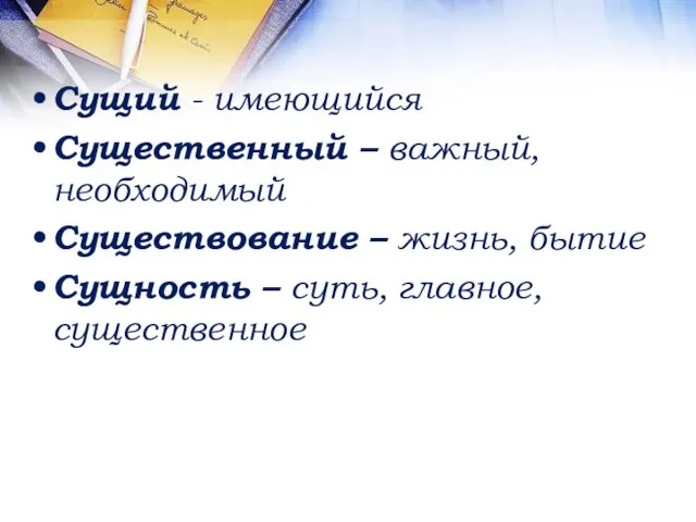 Сущий - имеющийся Существенный – важный, необходимый Существование – жизнь, бытие Сущность – суть, главное, существенное