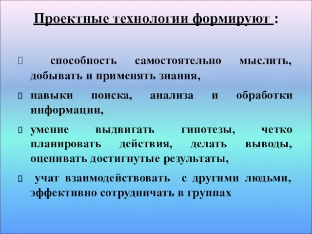 Проектные технологии формируют : способность самостоятельно мыслить, добывать и применять знания, навыки