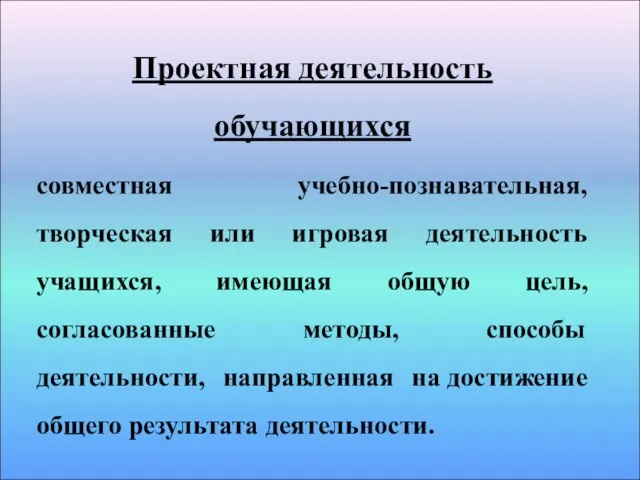 Проектная деятельность обучающихся совместная учебно-познавательная, творческая или игровая деятельность учащихся, имеющая общую