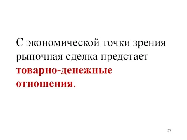 С экономической точки зрения рыночная сделка предстает товарно-денежные отношения.