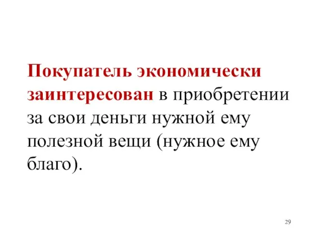 Покупатель экономически заинтересован в приобретении за свои деньги нужной ему полезной вещи (нужное ему благо).