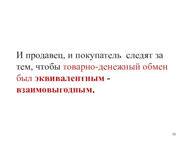 И продавец, и покупатель следят за тем, чтобы товарно-денежный обмен был эквивалентным - взаимовыгодным.