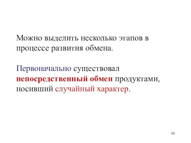 Можно выделить несколько этапов в процессе развития обмена. Первоначально существовал непосредственный обмен продуктами, носивший случайный характер.