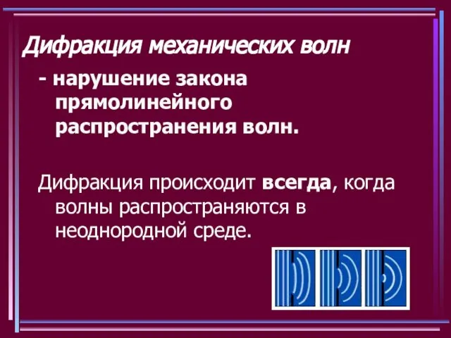 Дифракция механических волн - нарушение закона прямолинейного распространения волн. Дифракция происходит всегда,