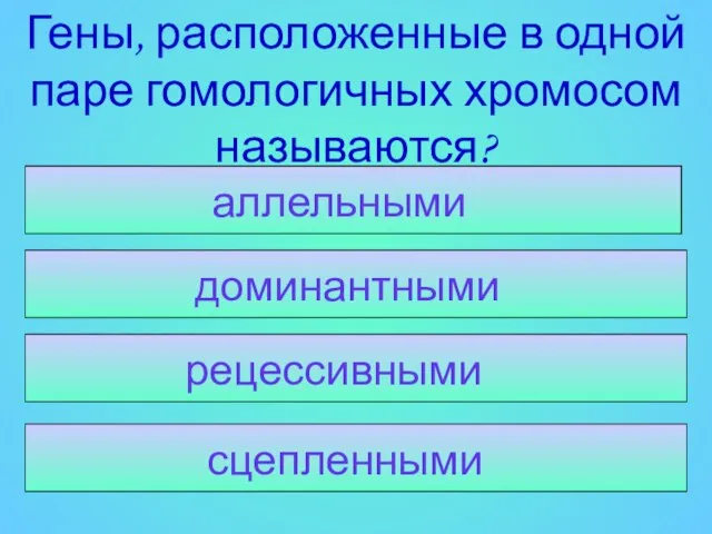 сцепленными рецессивными доминантными Семена жёлтые гладкие Гены, расположенные в одной паре гомологичных хромосом называются? аллельными