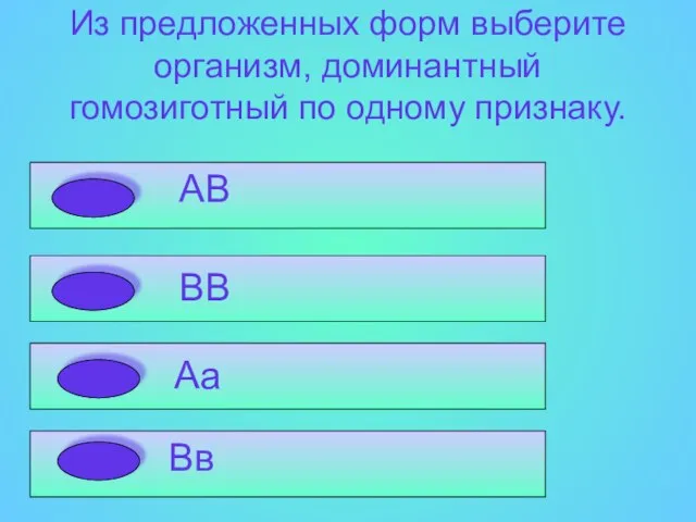 Из предложенных форм выберите организм, доминантный гомозиготный по одному признаку. Аа В в ВВ Вв