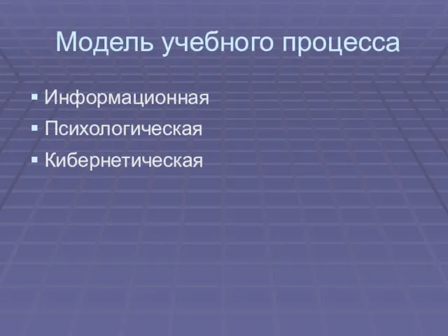 Модель учебного процесса Информационная Психологическая Кибернетическая