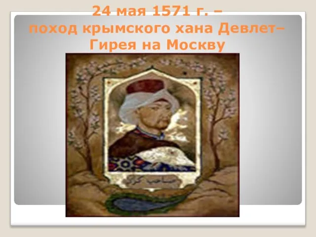 24 мая 1571 г. – поход крымского хана Девлет–Гирея на Москву