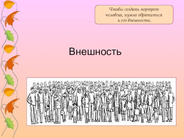 Внешность Чтобы создать портрет человека, нужно обратиться к его внешности.