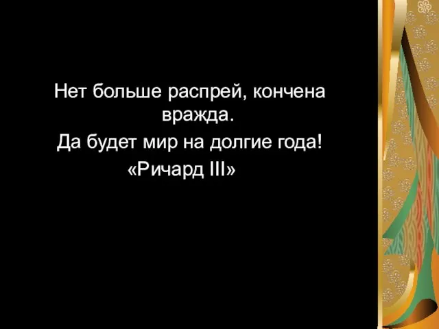 Нет больше распрей, кончена вражда. Да будет мир на долгие года! «Ричард III»