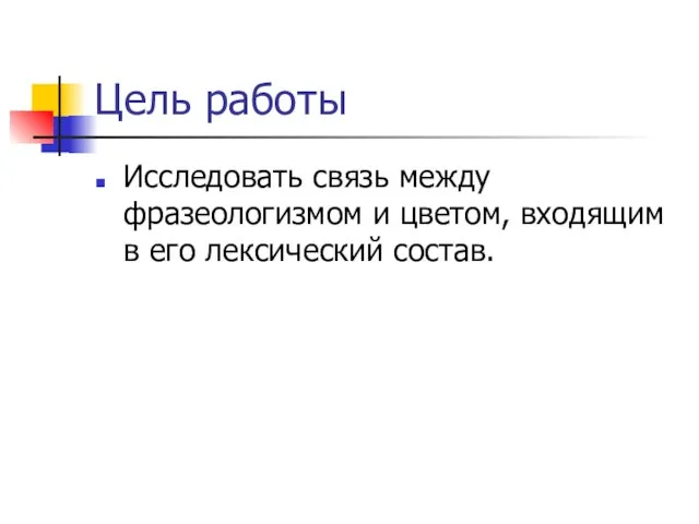 Цель работы Исследовать связь между фразеологизмом и цветом, входящим в его лексический состав.