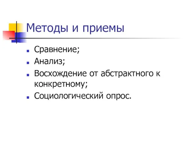 Методы и приемы Сравнение; Анализ; Восхождение от абстрактного к конкретному; Социологический опрос.