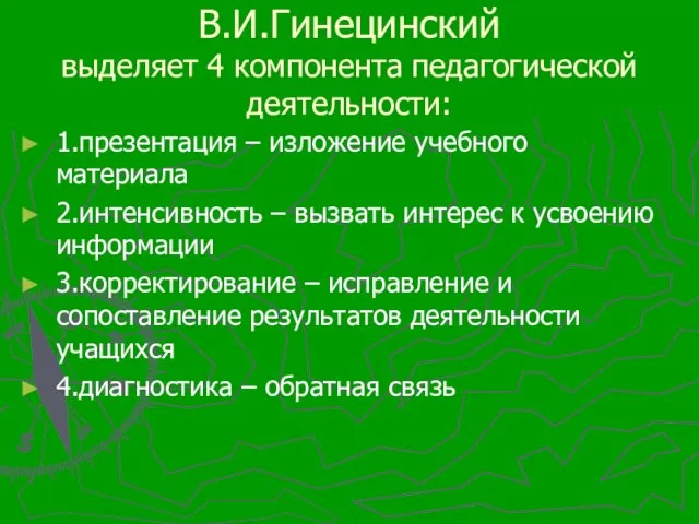 В.И.Гинецинский выделяет 4 компонента педагогической деятельности: 1.презентация – изложение учебного материала 2.интенсивность