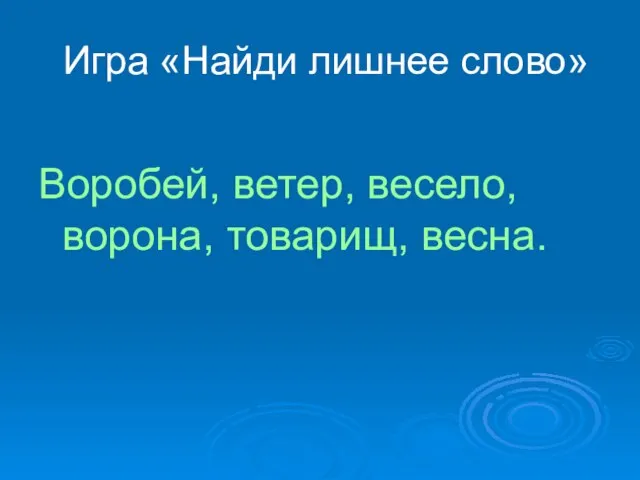 Игра «Найди лишнее слово» Воробей, ветер, весело, ворона, товарищ, весна.