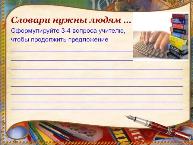 Словари нужны людям … Сформулируйте 3-4 вопроса учителю, чтобы продолжить предложение __________________________________