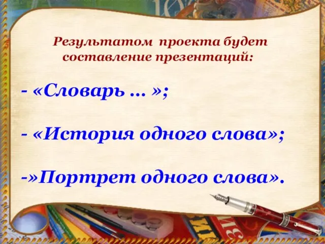 Результатом проекта будет составление презентаций: - «Словарь … »; - «История одного слова»; -»Портрет одного слова».