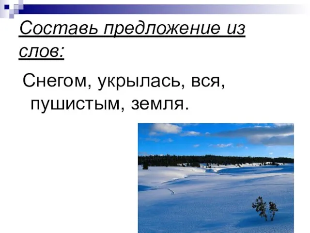 Составь предложение из слов: Снегом, укрылась, вся, пушистым, земля.