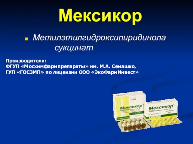 Мексикор Метилэтилгидроксипиридинола сукцинат Производители: ФГУП «Мосхимфармпрепараты» им. М.А. Семашко, ГУП «ГОСЗМП» по лицензии ООО «ЭкоФармИнвест»